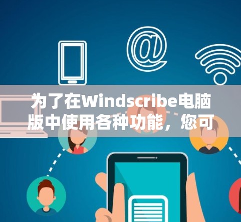 为了在Windscribe电脑版中使用各种功能，您可以按照以下步骤进行
