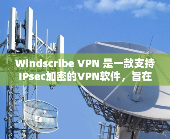 Windscribe VPN 是一款支持IPsec加密的VPN软件，旨在提供安全、可靠和高效的VPN服务。如果你正在寻找 Windscribe VPN 的最新软件版本，以下是一些可能的步骤和方法