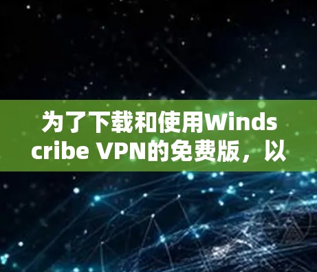 为了下载和使用Windscribe VPN的免费版，以下是一步步的指南