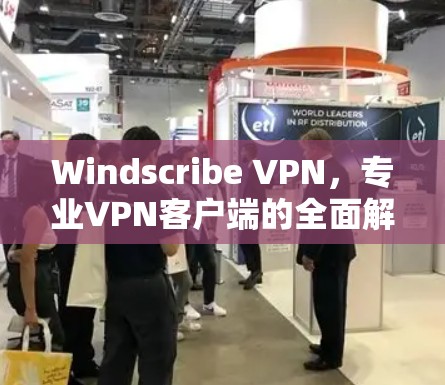 Windscribe VPN，专业VPN客户端的全面解决方案