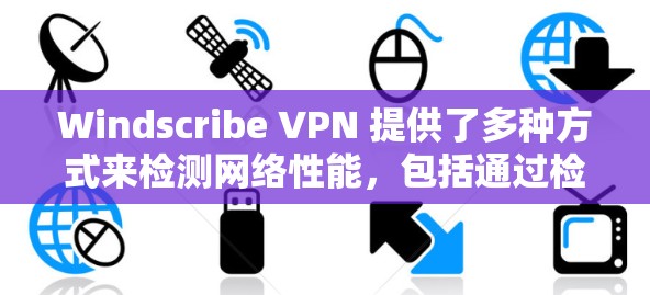 Windscribe VPN 提供了多种方式来检测网络性能，包括通过检测窗口、端口测试以及流量监控等方法。以下是一些详细的步骤和解释，帮助您使用 Windscribe VPN 进行线路检测