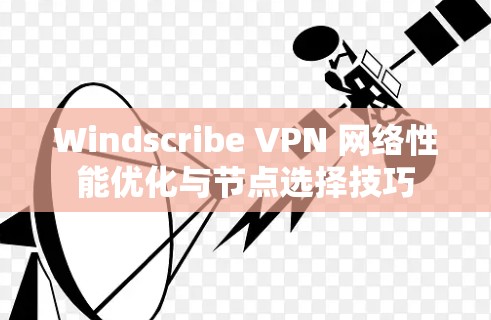 Windscribe VPN 网络性能优化与节点选择技巧