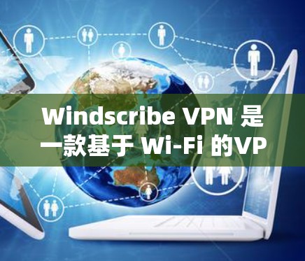 Windscribe VPN 是一款基于 Wi-Fi 的VPN 产品，专为满足特定需求而设计。如果你正在测试其速度，可以尝试以下步骤来测试其性能