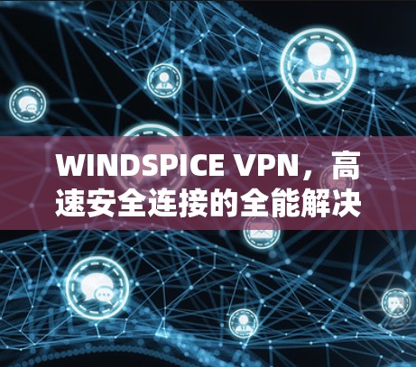 WINDSPICE VPN，高速安全连接的全能解决方案