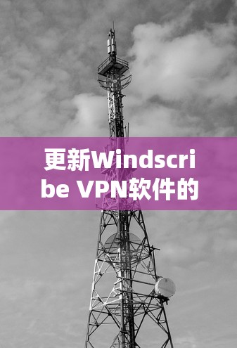 更新Windscribe VPN软件的步骤如下