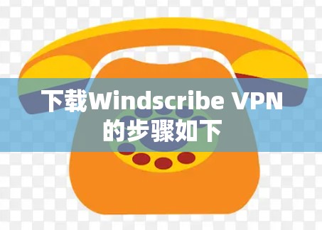 下载Windscribe VPN的步骤如下 下载Windscribe VPN的步骤如下