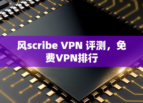 风scribe VPN 评测，免费VPN排行