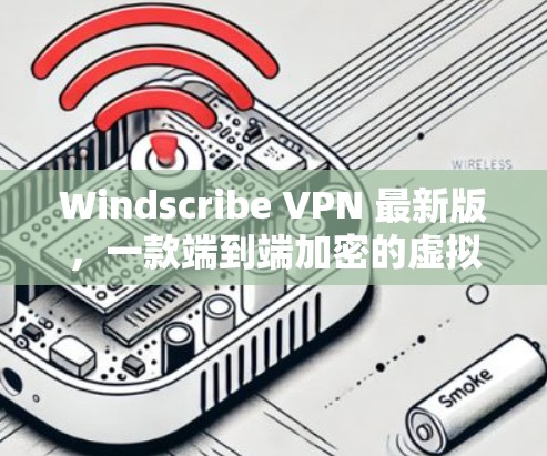 Windscribe VPN 最新版，一款端到端加密的虚拟网络服务