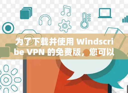 为了下载并使用 Windscribe VPN 的免费版，您可以按照以下步骤操作
