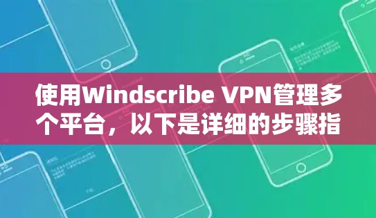 使用Windscribe VPN管理多个平台，以下是详细的步骤指南