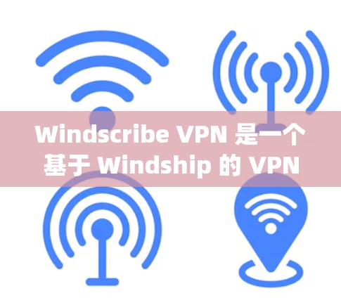 Windscribe VPN 是一个基于 Windship 的 VPN 软件，旨在提供 secure 的网络连接。以下是一些关于 Windscribe VPN 的详细信息