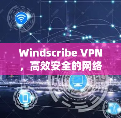 Windscribe VPN，高效安全的网络隔离解决方案
