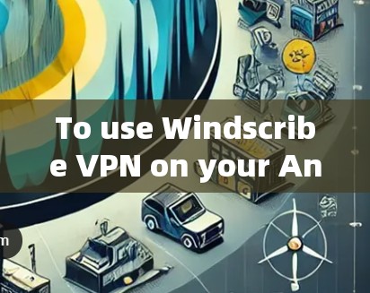 To use Windscribe VPN on your Android device,follow these organized steps: