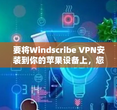要将Windscribe VPN安装到你的苹果设备上,您可以按照以下步骤进行操作 要将Windscribe VPN安装到你的苹果设备上,您可以按照以下步骤进行操作