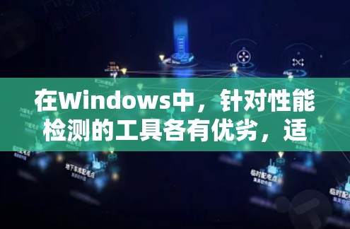 在Windows中，针对性能检测的工具各有优劣，适合不同场景和需求的工具如下