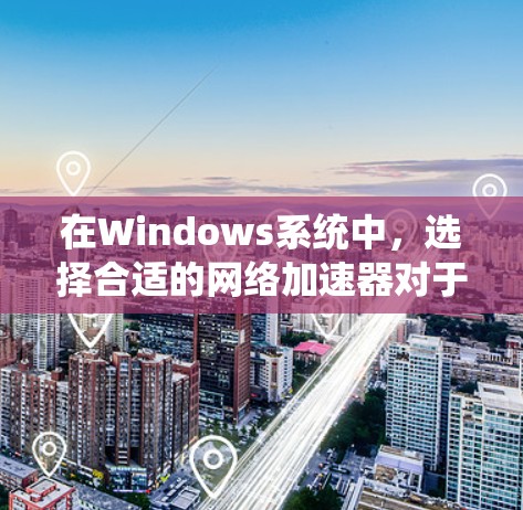 在Windows系统中，选择合适的网络加速器对于提升网络体验非常关键。以下是一些推荐的网络加速器，并提供了一些详细信息，帮助你选择和优化