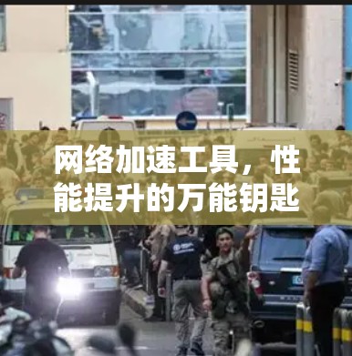 网络加速工具，性能提升的万能钥匙