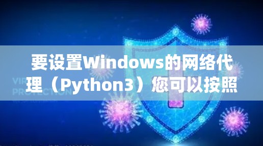 要设置Windows的网络代理(Python3)您可以按照以下步骤操作 要设置Windows的网络代理(Python3)您可以按照以下步骤操作