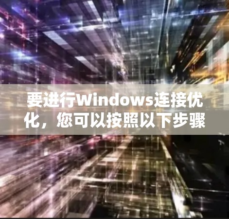 要进行Windows连接优化，您可以按照以下步骤进行操作