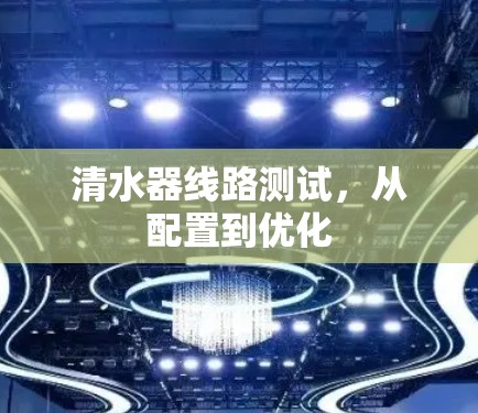 清水器线路测试，从配置到优化