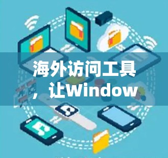 海外访问工具，让Windows更安全的全球通
