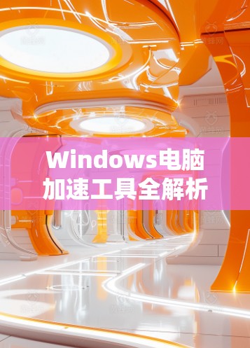 Windows电脑加速工具全解析