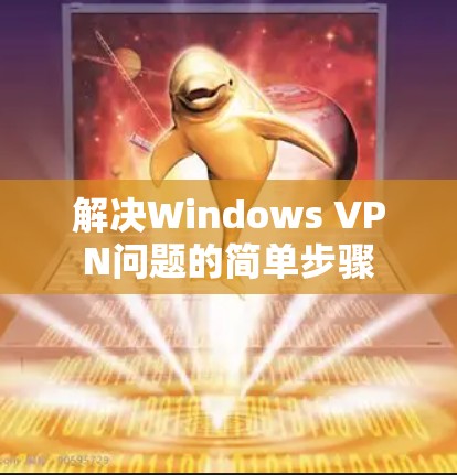 解决Windows VPN问题的简单步骤