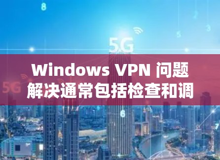 Windows VPN 问题解决通常包括检查和调整设置，优化网络连接，确保防火墙允许 VPN 连接，以及定期更新软件。以下是一些常见问题的解决方案