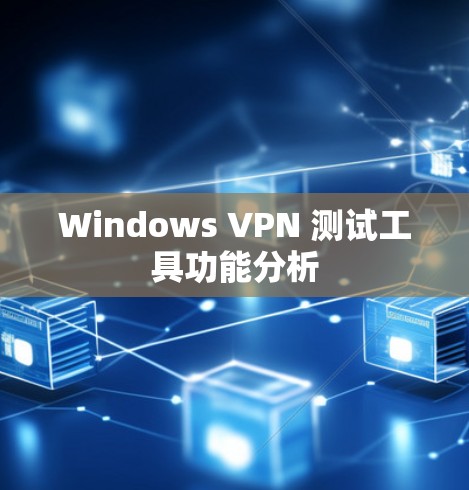 Windows VPN 测试工具功能分析