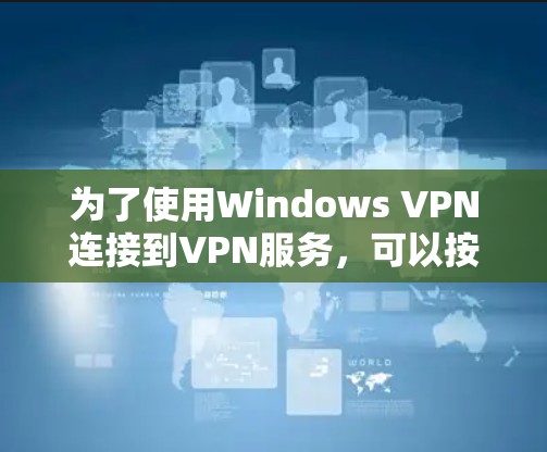 为了使用Windows VPN连接到VPN服务，可以按照以下步骤操作