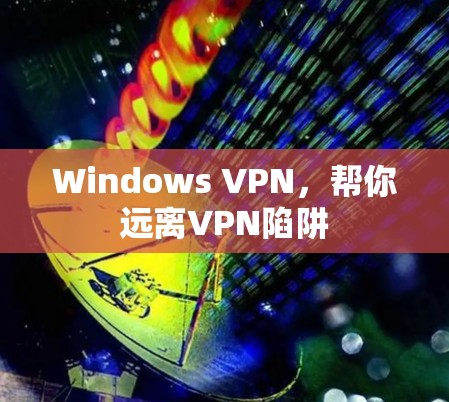 Windows VPN，帮你远离VPN陷阱