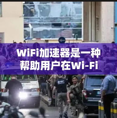 WiFi加速器是一种帮助用户在Wi-Fi网络中更快连接到互联网的软件或网站工具。它通过发送数据包到加速器，将数据包发送给目标设备，从而加速数据传输。以下是关于WiFi加速器的详细说明