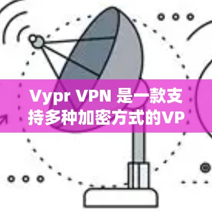 Vypr VPN 是一款支持多种加密方式的VPN软件，旨在提供安全的网络连接。以下是关于Vypr VPN 测试结果的详细分析