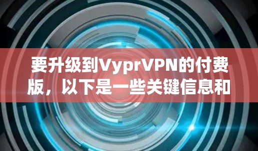 要升级到VyprVPN的付费版，以下是一些关键信息和步骤