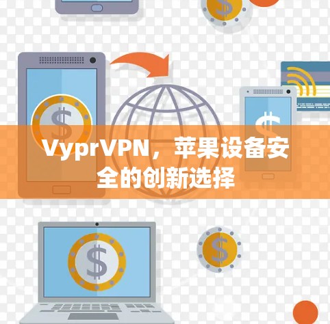 VyprVPN,苹果设备安全的创新选择 VyprVPN,苹果设备安全的创新选择
