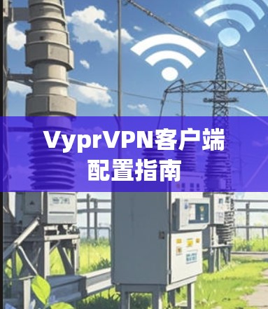 VyprVPN客户端配置指南 VyprVPN客户端配置指南
