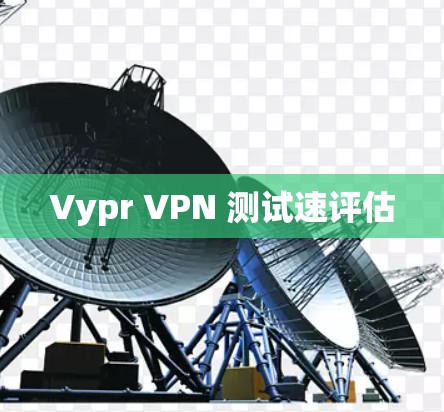Vypr VPN 测试速评估 Vypr VPN 测试速评估