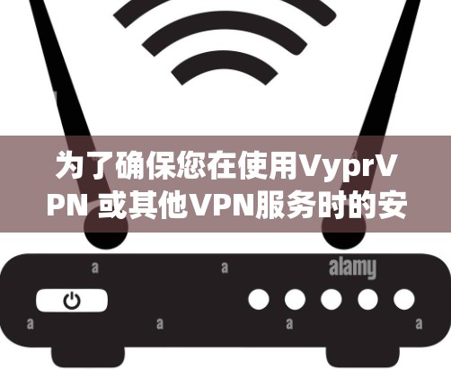 为了确保您在使用VyprVPN 或其他VPN服务时的安全性,建议您遵守相关协议,并确保您的数据和设备处于安全状态 为了确保您在使用VyprVPN 或其他VPN服务时的安全性,建议您遵守相关协议,并确保您的数据和设备处于安全状态