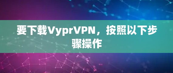 要下载VyprVPN,按照以下步骤操作 要下载VyprVPN,按照以下步骤操作