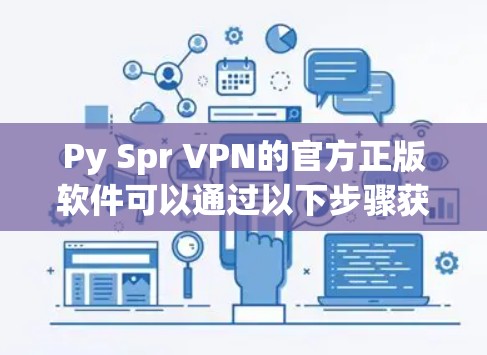 Py Spr VPN的官方正版软件可以通过以下步骤获取 Py Spr VPN的官方正版软件可以通过以下步骤获取