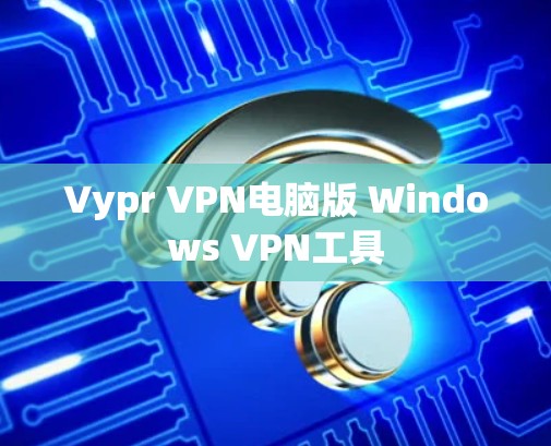 Vypr VPN电脑版 Windows VPN工具 Vypr VPN电脑版 Windows VPN工具
