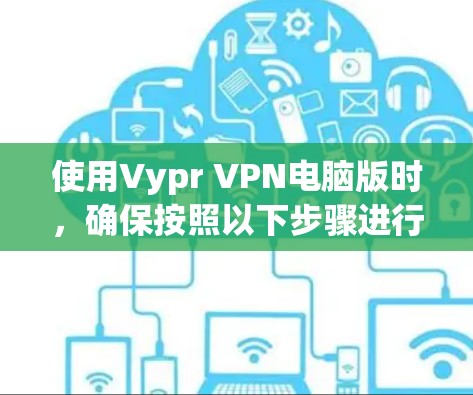 使用Vypr VPN电脑版时,确保按照以下步骤进行设置 使用Vypr VPN电脑版时,确保按照以下步骤进行设置