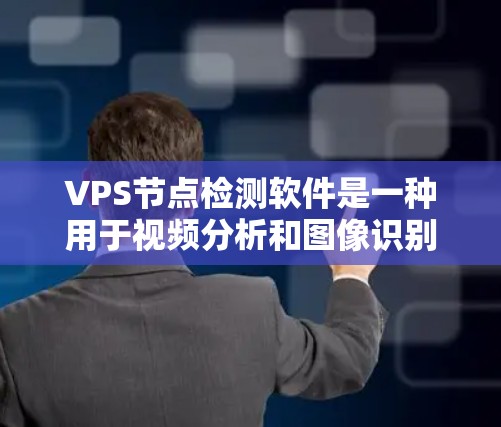 VPS节点检测软件是一种用于视频分析和图像识别的工具,广泛应用于工业、安全、医疗和农业等领域。以下是对VPS节点检测软件的详细分析 VPS节点检测软件是一种用于视频分析和图像识别的工具,广泛应用于工业、安全、医疗和农业等领域。以下是对VPS节点检测软件的详细分析