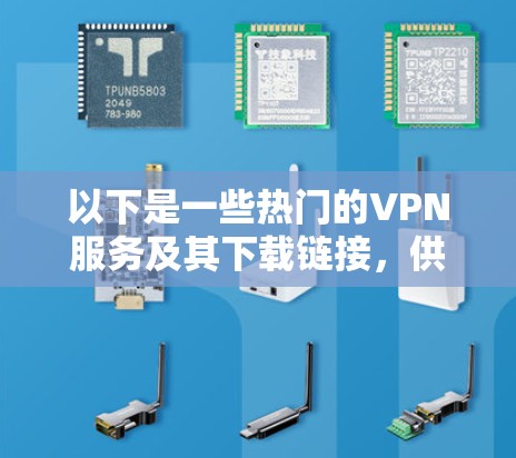 以下是一些热门的VPN服务及其下载链接，供您参考