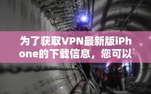 为了获取VPN最新版iPhone的下载信息，您可以按照以下步骤进行