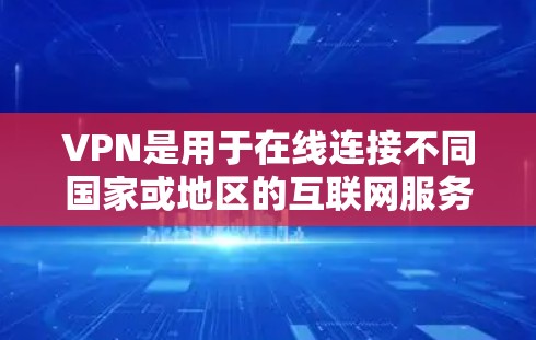 VPN是用于在线连接不同国家或地区的互联网服务工具。以下是关于VPN的详细信息 VPN是用于在线连接不同国家或地区的互联网服务工具。以下是关于VPN的详细信息