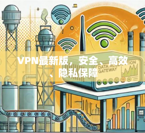 VPN最新版，安全、高效、隐私保障