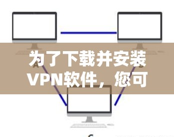 为了下载并安装VPN软件,您可以按照以下步骤进行 为了下载并安装VPN软件,您可以按照以下步骤进行