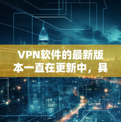 VPN软件的最新版本一直在更新中，具体版本信息如下