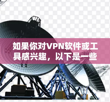 如果你对VPN软件或工具感兴趣，以下是一些最新的VPN软件和工具推荐，根据你的需求来选择